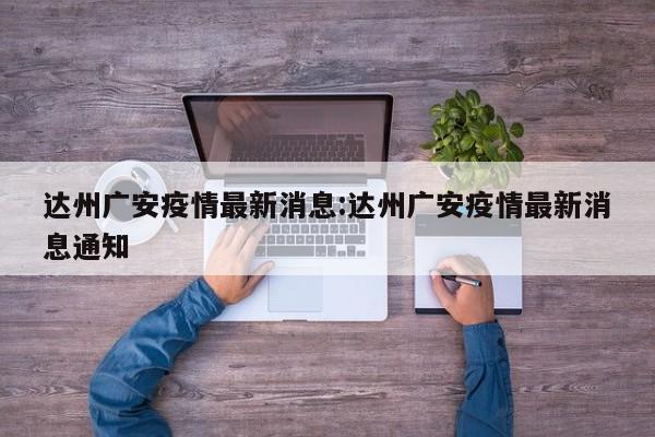 达州广安疫情最新消息：达州广安疫情最新消息通知