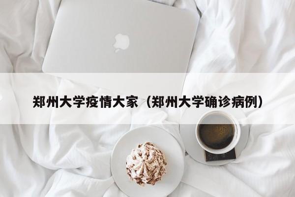 郑州大学疫情大家（郑州大学确诊病例）