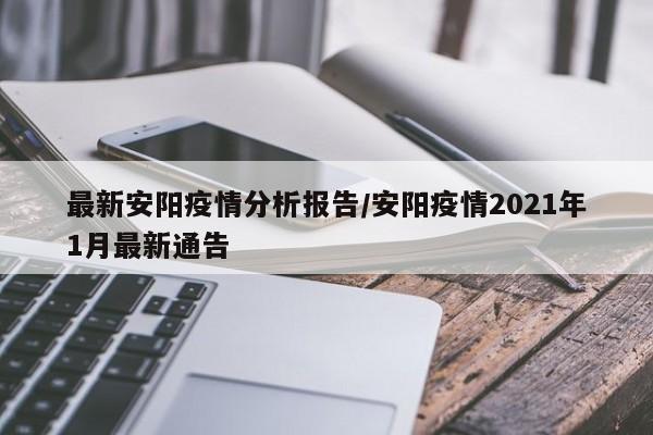 最新安阳疫情分析报告／安阳疫情2021年1月最新通告