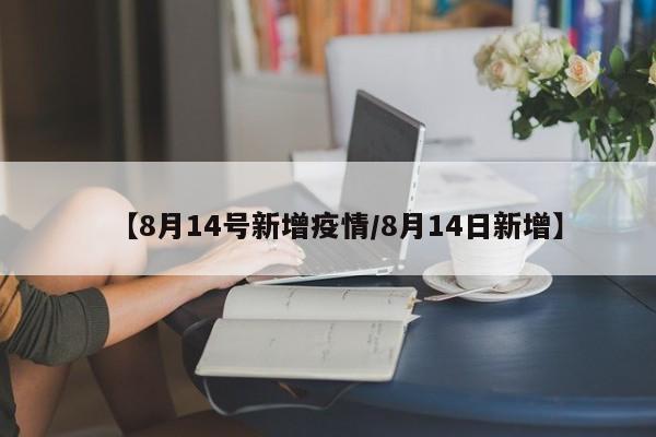 【8月14号新增疫情／8月14日新增】