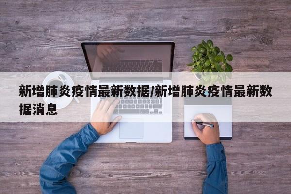 新增肺炎疫情最新数据／新增肺炎疫情最新数据消息