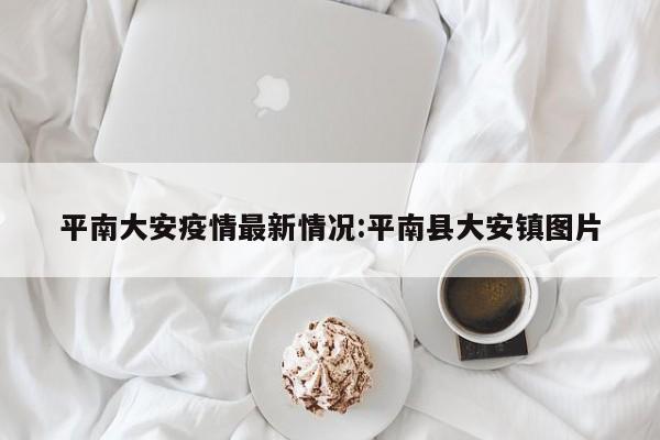 平南大安疫情最新情况：平南县大安镇图片