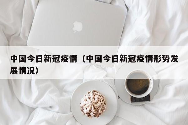 中国今日新冠疫情（中国今日新冠疫情形势发展情况）