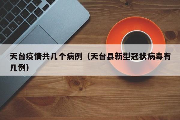 天台疫情共几个病例（天台县新型冠状病毒有几例）