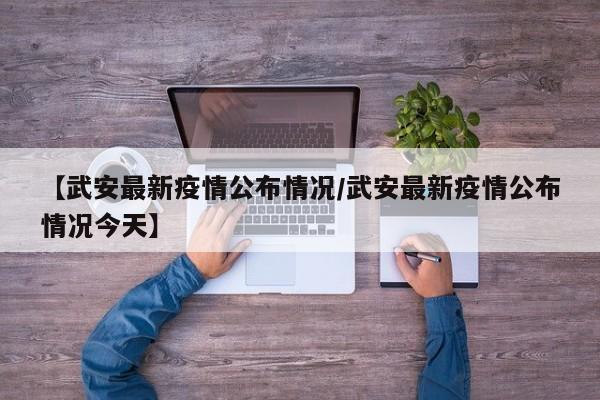 【武安最新疫情公布情况／武安最新疫情公布情况今天】