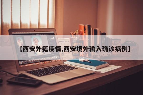 【西安外籍疫情,西安境外输入确诊病例】