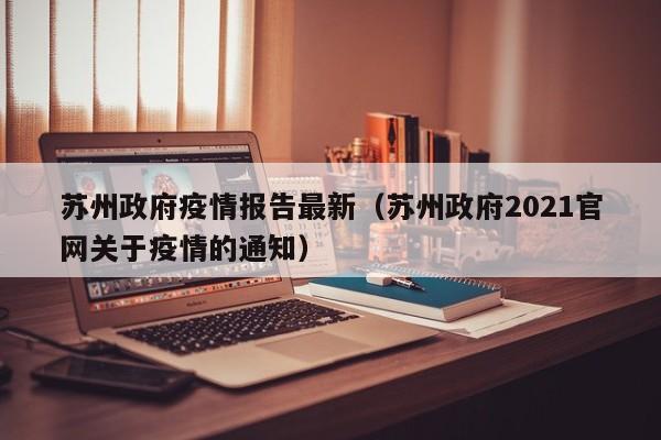 苏州政府疫情报告最新（苏州政府2021官网关于疫情的通知）