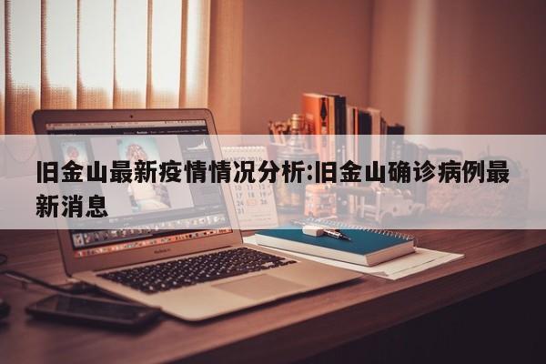 旧金山最新疫情情况分析：旧金山确诊病例最新消息