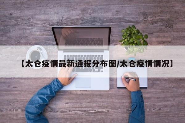 【太仓疫情最新通报分布图／太仓疫情情况】