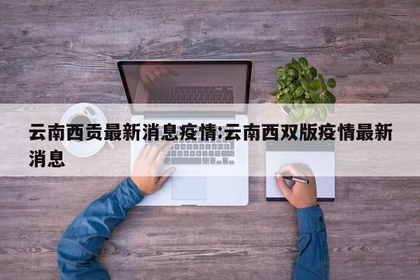 云南西贡最新消息疫情：云南西双版疫情最新消息