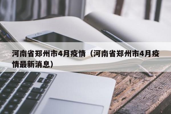 河南省郑州市4月疫情（河南省郑州市4月疫情最新消息）