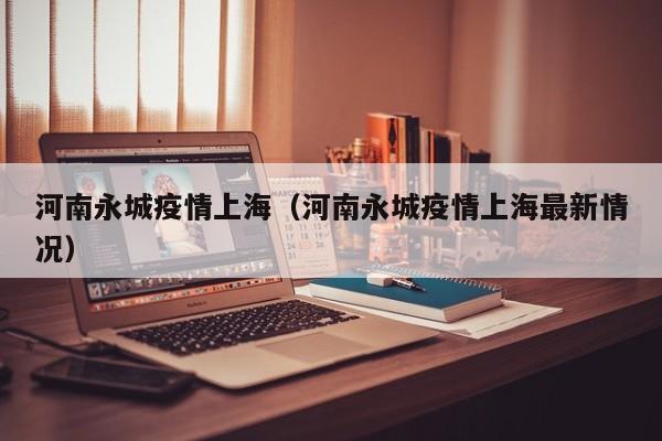 河南永城疫情上海（河南永城疫情上海最新情况）