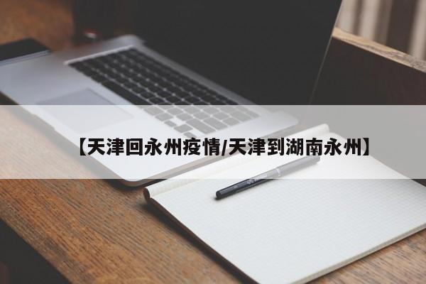 【天津回永州疫情／天津到湖南永州】
