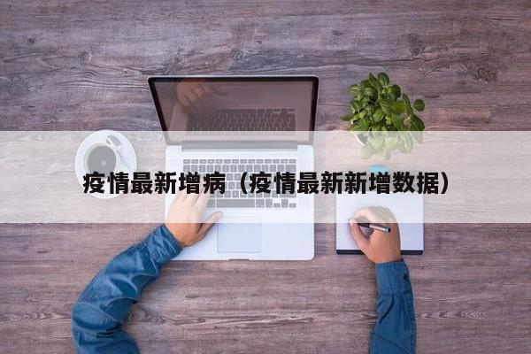疫情最新增病（疫情最新新增数据）