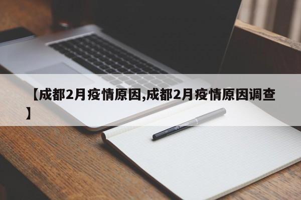 【成都2月疫情原因,成都2月疫情原因调查】