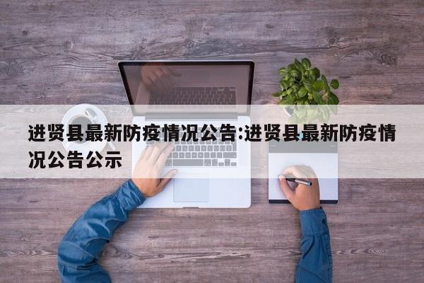 进贤县最新防疫情况公告：进贤县最新防疫情况公告公示