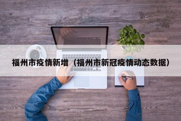 福州市疫情新增（福州市新冠疫情动态数据）