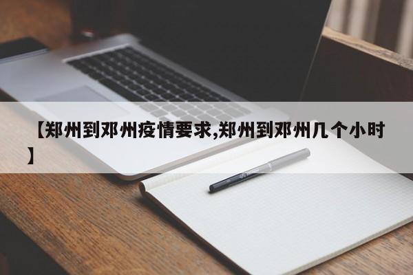 【郑州到邓州疫情要求,郑州到邓州几个小时】