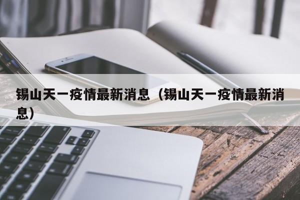 锡山天一疫情最新消息（锡山天一疫情最新消息）