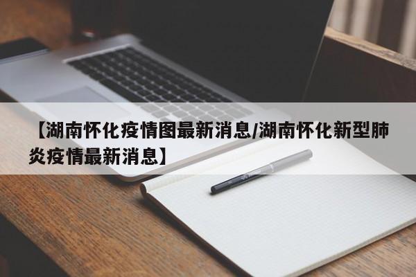 【湖南怀化疫情图最新消息／湖南怀化新型肺炎疫情最新消息】