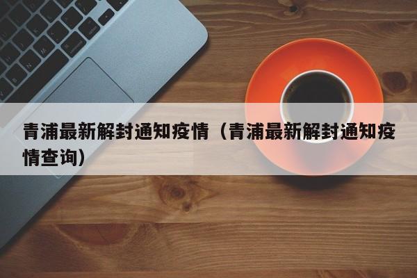 青浦最新解封通知疫情（青浦最新解封通知疫情查询）