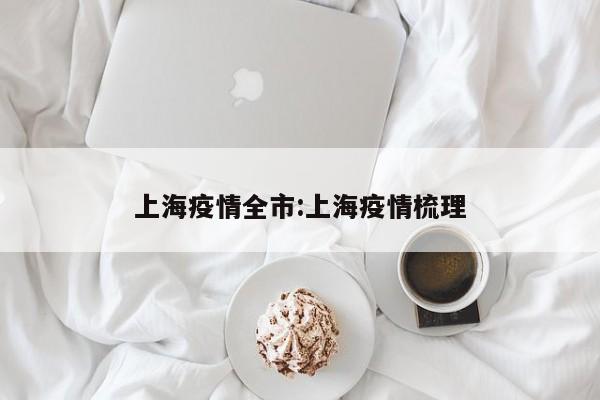 上海疫情全市：上海疫情梳理