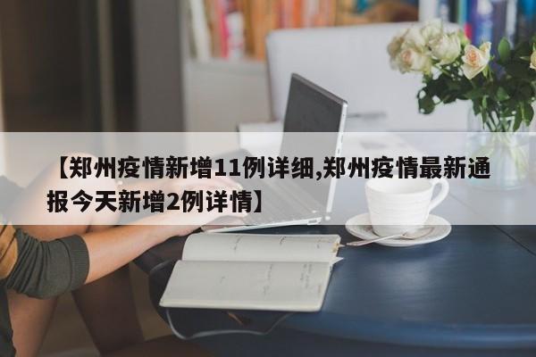 【郑州疫情新增11例详细,郑州疫情最新通报今天新增2例详情】