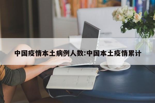 中国疫情本土病例人数：中国本土疫情累计