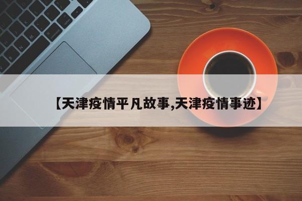 【天津疫情平凡故事,天津疫情事迹】