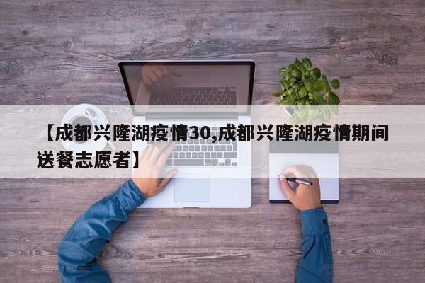 【成都兴隆湖疫情30,成都兴隆湖疫情期间送餐志愿者】