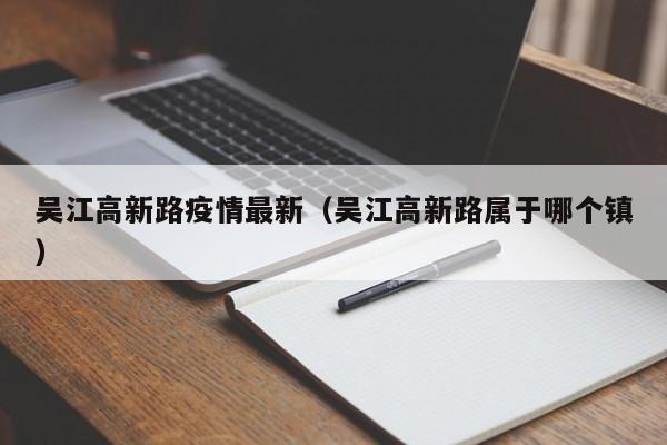 吴江高新路疫情最新（吴江高新路属于哪个镇）