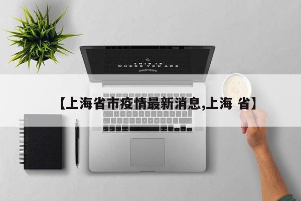 【上海省市疫情最新消息,上海 省】