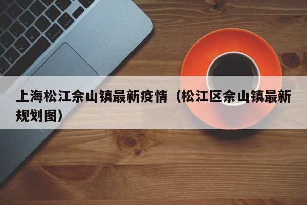 上海松江佘山镇最新疫情（松江区佘山镇最新规划图）