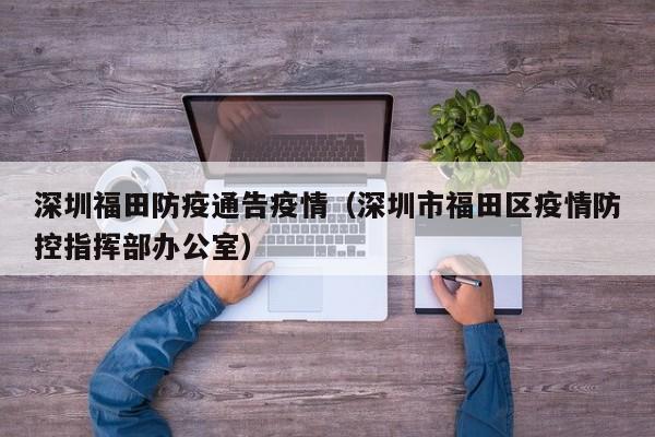 深圳福田防疫通告疫情（深圳市福田区疫情防控指挥部办公室）