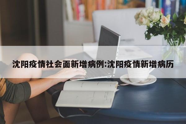 沈阳疫情社会面新增病例：沈阳疫情新增病历