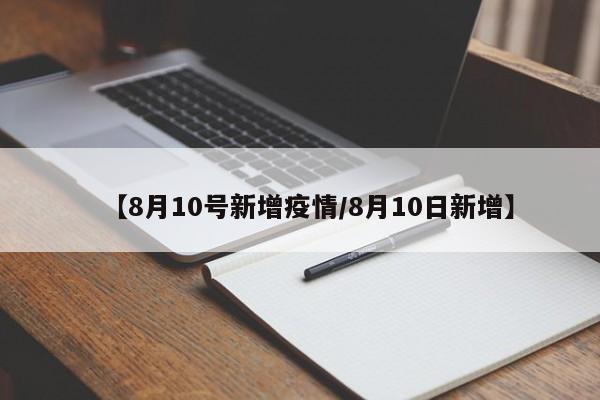 【8月10号新增疫情／8月10日新增】