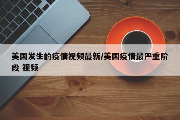美国发生的疫情视频最新／美国疫情最严重阶段 视频
