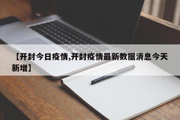 【开封今日疫情,开封疫情最新数据消息今天新增】