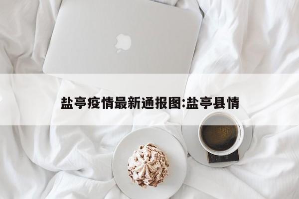 盐亭疫情最新通报图：盐亭县情