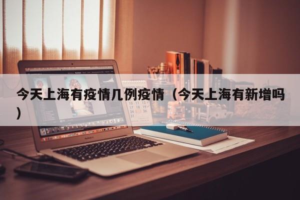 今天上海有疫情几例疫情（今天上海有新增吗）