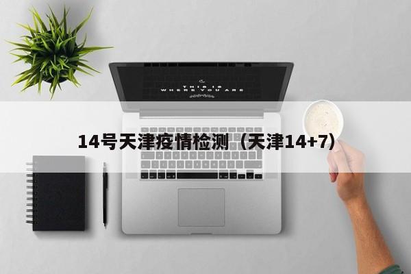 14号天津疫情检测（天津14+7）