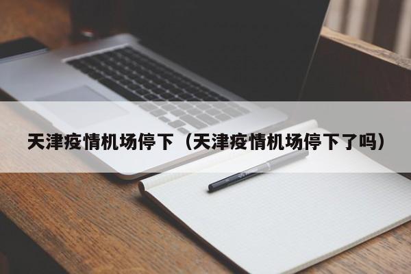 天津疫情机场停下（天津疫情机场停下了吗）