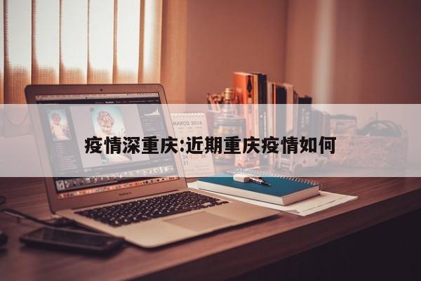疫情深重庆：近期重庆疫情如何