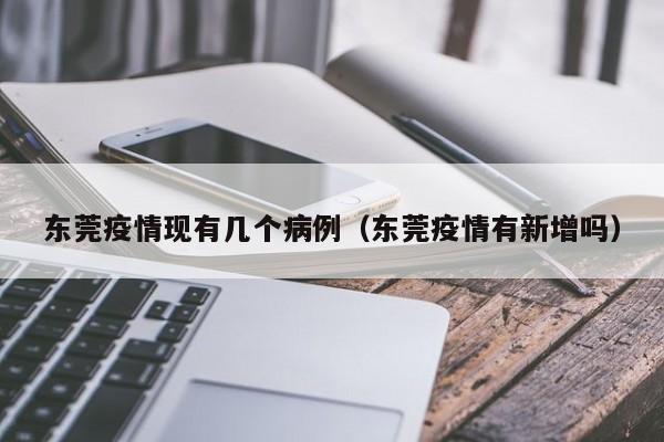 东莞疫情现有几个病例（东莞疫情有新增吗）