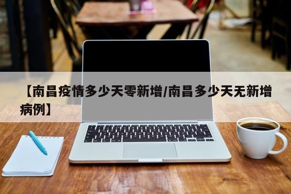 【南昌疫情多少天零新增／南昌多少天无新增病例】