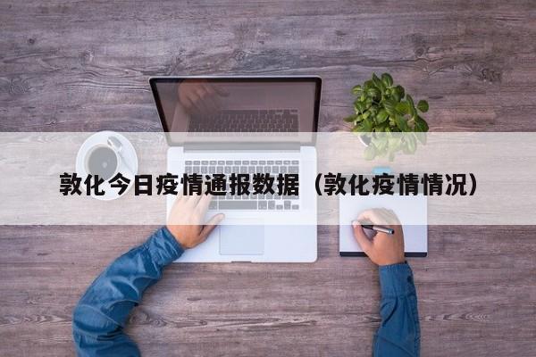 敦化今日疫情通报数据（敦化疫情情况）
