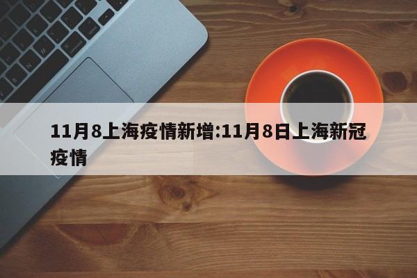 11月8上海疫情新增：11月8日上海新冠疫情