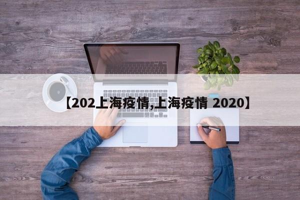 【202上海疫情,上海疫情 2020】