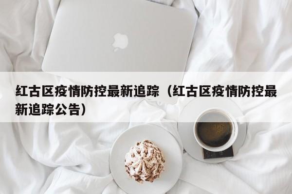 红古区疫情防控最新追踪（红古区疫情防控最新追踪公告）