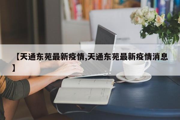 【天通东苑最新疫情,天通东苑最新疫情消息】